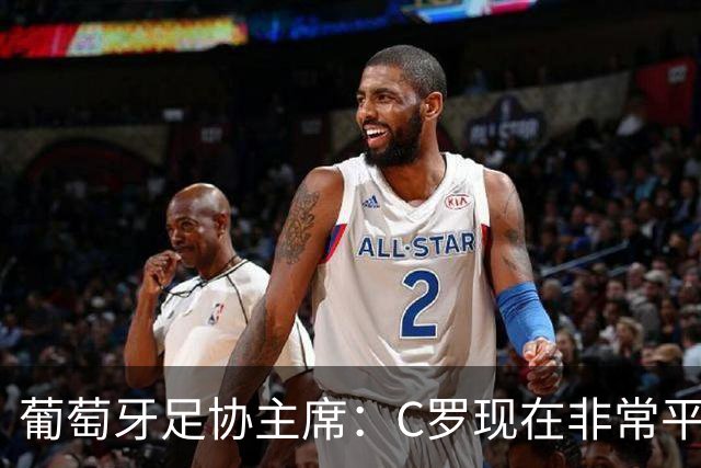 葡萄牙足协主席：C罗现在非常平静 在我们面临压力时这将非常重要